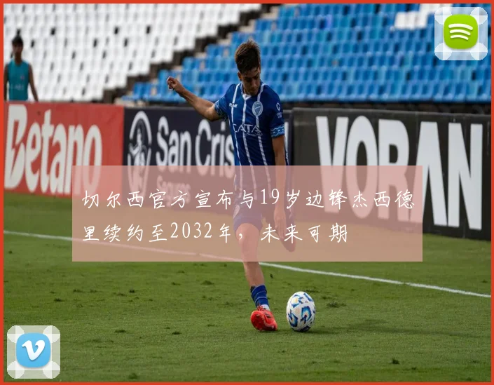 切尔西官方宣布与19岁边锋杰西德里续约至2032年，未来可期