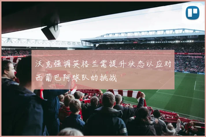 沃克强调英格兰需提升状态以应对西葡巴阿球队的挑战