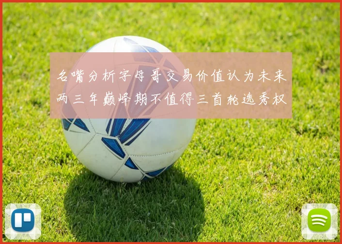 名嘴分析字母哥交易价值认为未来两三年巅峰期不值得三首轮选秀权