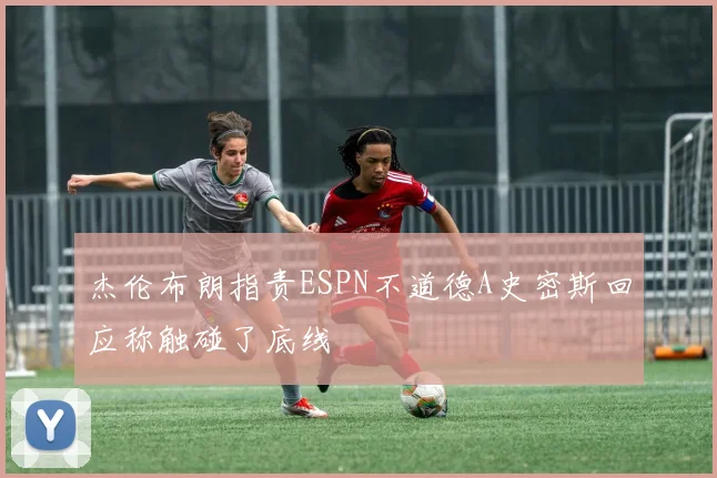 杰伦布朗指责ESPN不道德A史密斯回应称触碰了底线