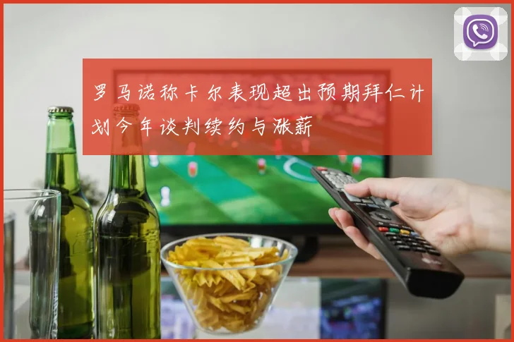 罗马诺称卡尔表现超出预期拜仁计划今年谈判续约与涨薪