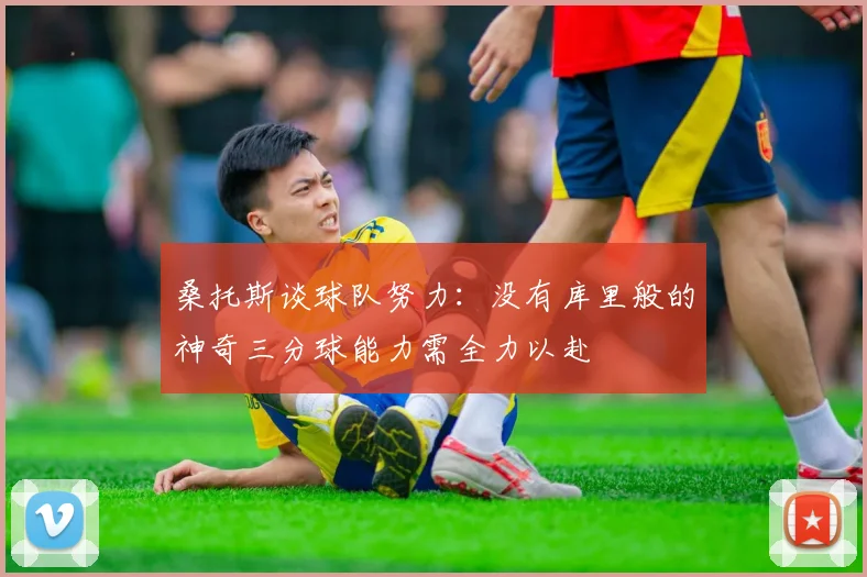 桑托斯谈球队努力：没有库里般的神奇三分球能力需全力以赴