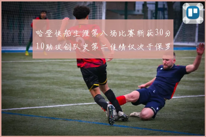 哈登快船生涯第八场比赛斩获30分10助攻创队史第二佳绩仅次于保罗