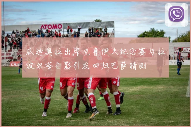 瓜迪奥拉出席克鲁伊夫纪念赛与拉波尔塔合影引发回归巴萨猜测