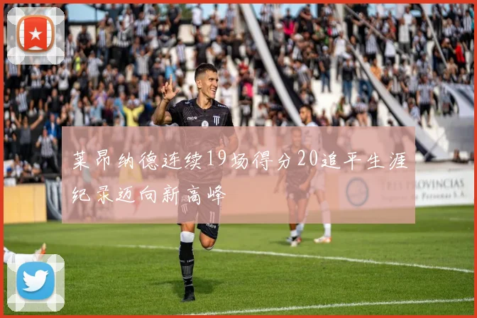 莱昂纳德连续19场得分20追平生涯纪录迈向新高峰